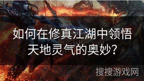 如何在修真江湖中领悟天地灵气的奥妙？