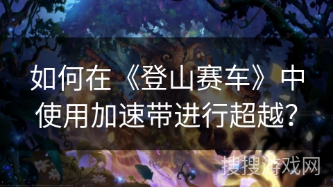 如何在《登山赛车》中使用加速带进行超越? 如何在《登山赛车》中使用加速带进行超越?