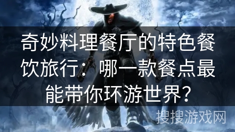 奇妙料理餐厅的特色餐饮旅行：哪一款餐点最能带你环游世界？