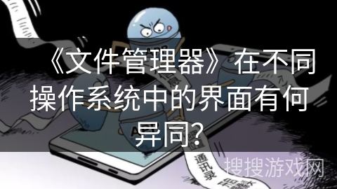 《文件管理器》在不同操作系统中的界面有何异同？