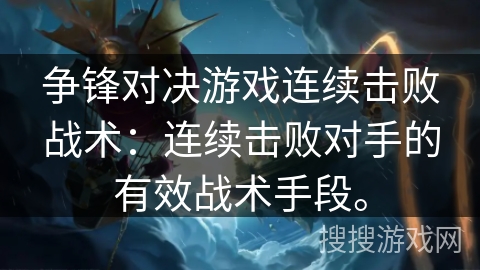 争锋对决游戏连续击败战术：连续击败对手的有效战术手段。