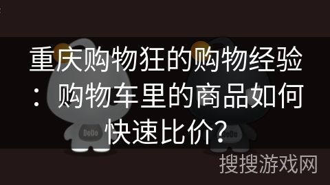 重庆购物狂的购物经验：购物车里的商品如何快速比价？