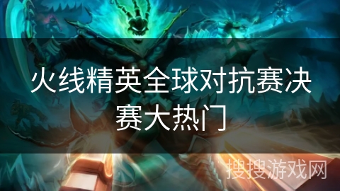 火线精英全球对抗赛决赛大热门