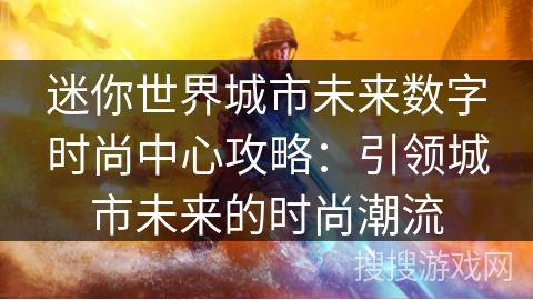 迷你世界城市未来数字时尚中心攻略：引领城市未来的时尚潮流