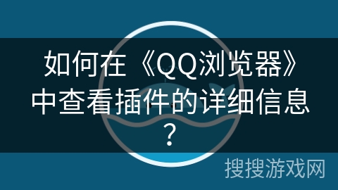 如何在《QQ浏览器》中查看插件的详细信息？