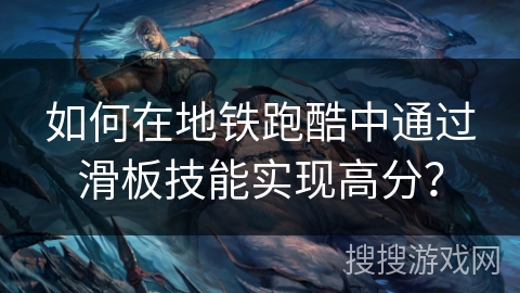 如何在地铁跑酷中通过滑板技能实现高分？