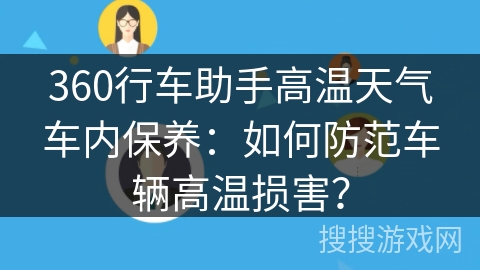 360行车助手高温天气车内保养：如何防范车辆高温损害？
