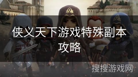 侠义天下游戏特殊副本攻略 侠义天下游戏特殊副本攻略