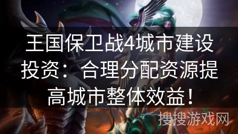 王国保卫战4城市建设投资：合理分配资源提高城市整体效益！