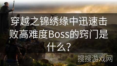 穿越之锦绣缘中迅速击败高难度Boss的窍门是什么？