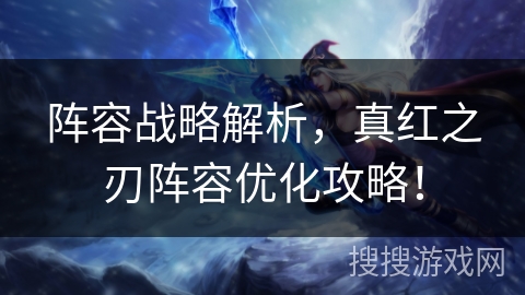 阵容战略解析，真红之刃阵容优化攻略！