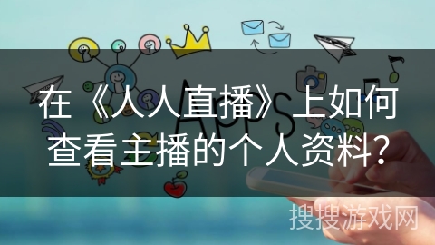 在《人人直播》上如何查看主播的个人资料? 在《人人直播》上如何查看主播的个人资料?