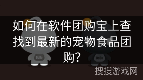 如何在软件团购宝上查找到最新的宠物食品团购? 如何在软件团购宝上查找到最新的宠物食品团购?