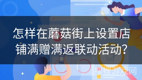 怎样在蘑菇街上设置店铺满赠满返联动活动? 怎样在蘑菇街上设置店铺满赠满返联动活动?
