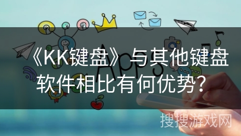 《KK键盘》与其他键盘软件相比有何优势？