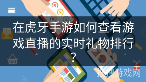 在虎牙手游如何查看游戏直播的实时礼物排行？