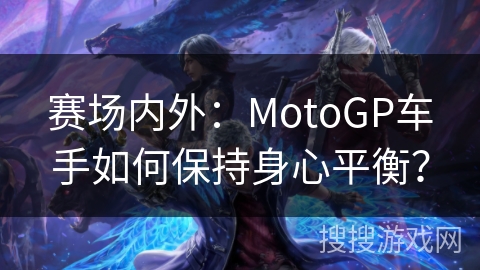 赛场内外：MotoGP车手如何保持身心平衡？