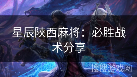 星辰陕西麻将：必胜战术分享