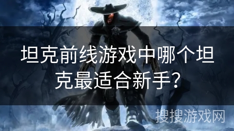 坦克前线游戏中哪个坦克最适合新手？