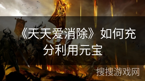 《天天爱消除》如何充分利用元宝 《天天爱消除》如何充分利用元宝