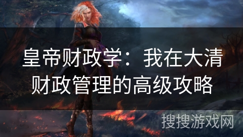 皇帝财政学:我在大清财政管理的高级攻略 皇帝财政学:我在大清财政管理的高级攻略