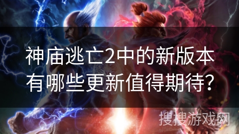 神庙逃亡2中的新版本有哪些更新值得期待？