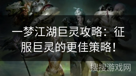 一梦江湖巨灵攻略：征服巨灵的更佳策略！