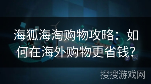 海狐海淘购物攻略：如何在海外购物更省钱？