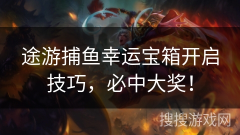 途游捕鱼幸运宝箱开启技巧，必中大奖！