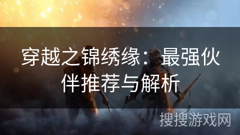 穿越之锦绣缘：最强伙伴推荐与解析