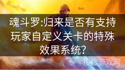 魂斗罗:归来是否有支持玩家自定义关卡的特殊效果系统？