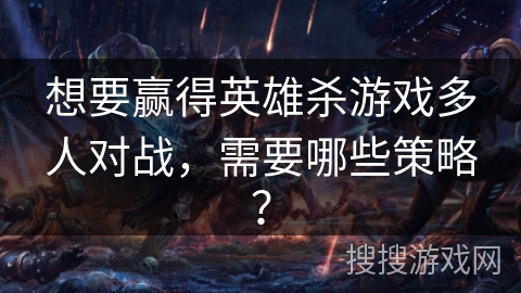 想要赢得英雄杀游戏多人对战，需要哪些策略？