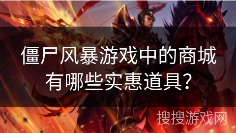 僵尸风暴游戏中的商城有哪些实惠道具? 僵尸风暴游戏中的商城有哪些实惠道具?