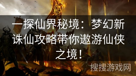 一探仙界秘境：梦幻新诛仙攻略带你遨游仙侠之境！