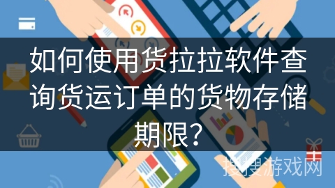 如何使用货拉拉软件查询货运订单的货物存储期限? 如何使用货拉拉软件查询货运订单的货物存储期限?