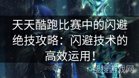 天天酷跑比赛中的闪避绝技攻略：闪避技术的高效运用！