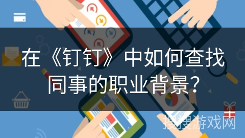 在《钉钉》中如何查找同事的职业背景? 在《钉钉》中如何查找同事的职业背景?