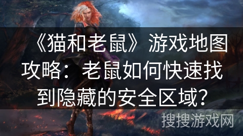《猫和老鼠》游戏地图攻略:老鼠如何快速找到隐藏的安全区域? 《猫和老鼠》游戏地图攻略:老鼠如何快速找到隐藏的安全区域?