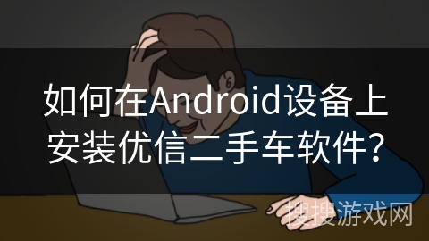 如何在Android设备上安装优信二手车软件？
