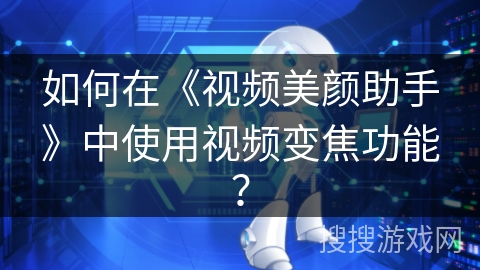 如何在《视频美颜助手》中使用视频变焦功能？