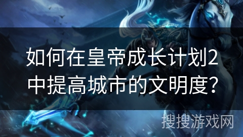 如何在皇帝成长计划2中提高城市的文明度？
