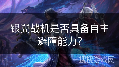 银翼战机是否具备自主避障能力？