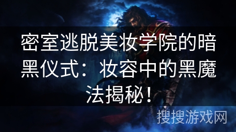 密室逃脱美妆学院的暗黑仪式：妆容中的黑魔法揭秘！