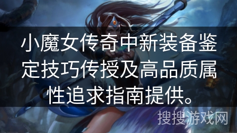 小魔女传奇中新装备鉴定技巧传授及高品质属性追求指南提供。