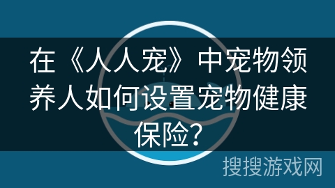 在《人人宠》中宠物领养人如何设置宠物健康保险？