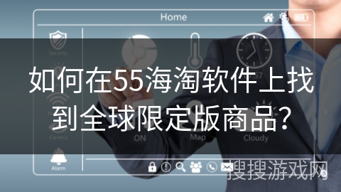 如何在55海淘软件上找到全球限定版商品？