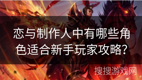 恋与制作人中有哪些角色适合新手玩家攻略？