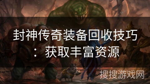 封神传奇装备回收技巧：获取丰富资源