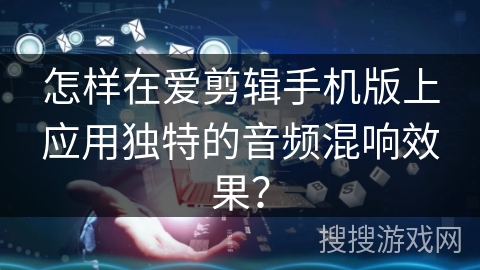 怎样在爱剪辑手机版上应用独特的音频混响效果？