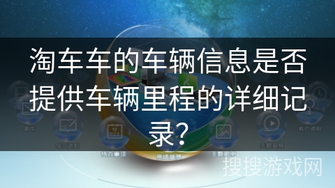淘车车的车辆信息是否提供车辆里程的详细记录？